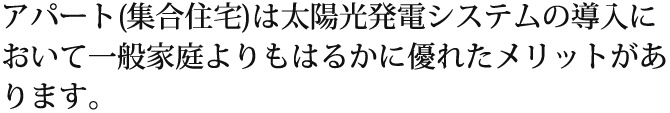 アパート(集合住宅)は太陽光発電システムの導入において一般家庭よりもはるかに優れたメリットがあります。